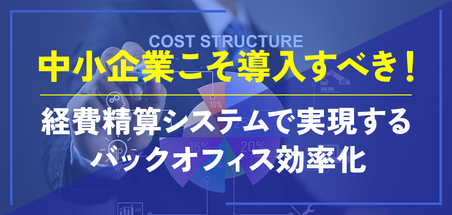 中小企業こそ導入すべき！経費精算システムで実現するバックオフィス効率化
