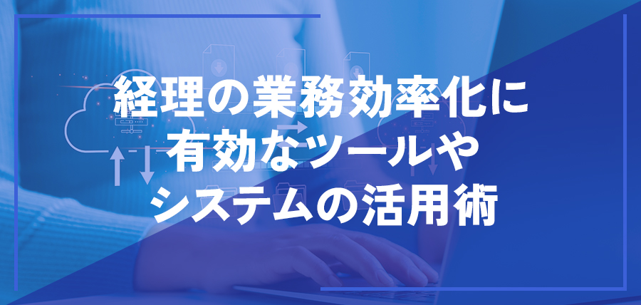 経理の業務効率化に有効なツールやシステムの活用術