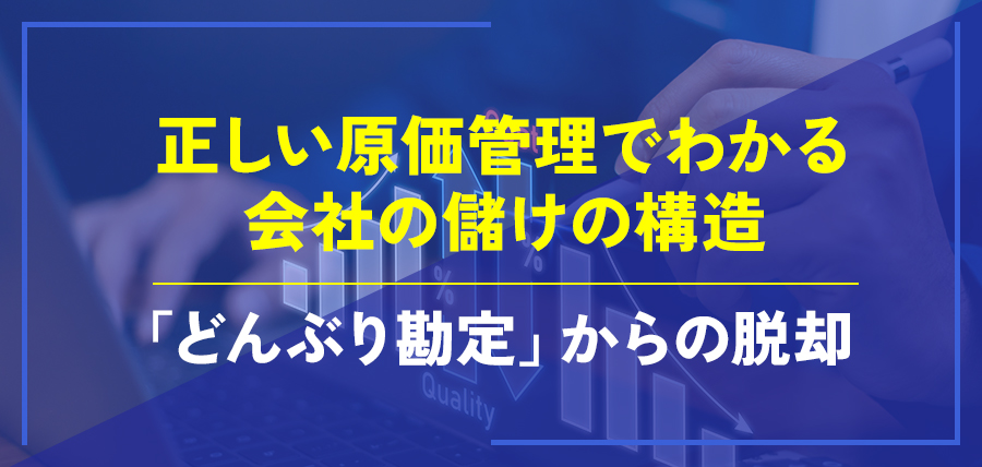 正しい原価管理でわかる会社の儲けの構造～「どんぶり勘定」からの脱却～