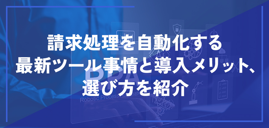 請求処理を自動化する最新ツール事情と導入メリット、選び方を紹介
