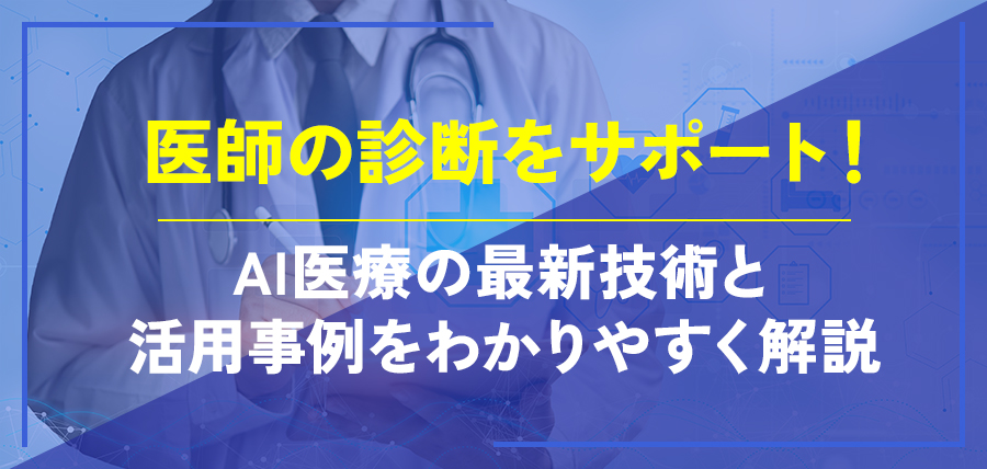 医師の診断をサポート！AI医療の最新技術と活用事例をわかりやすく解説