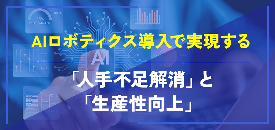 AIロボティクス導入で実現する「人手不足解消」と「生産性向上」