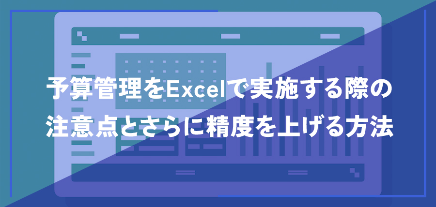 予算管理をExcelで実施する際の注意点とさらに精度を上げる方法