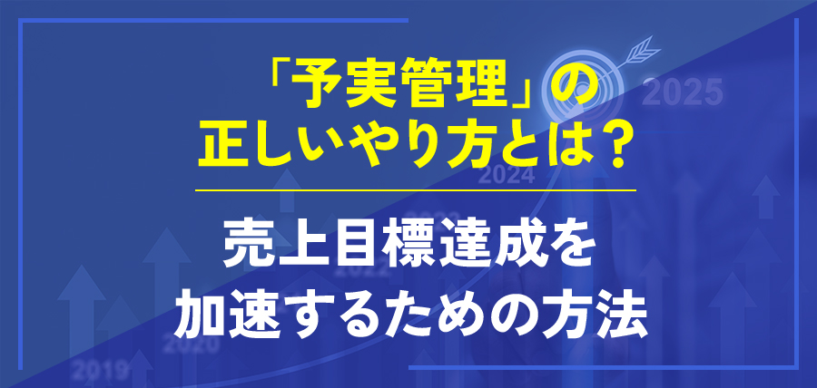 「予実管理」の正しいやり方とは？売上目標達成を加速するための方法
