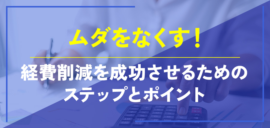 ムダをなくす！経費削減を成功させるためのステップとポイント