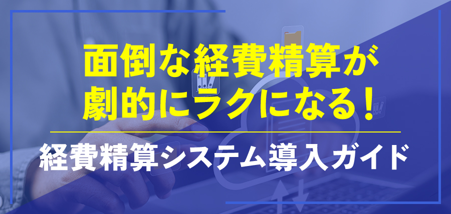 面倒な経費精算が劇的にラクになる！経費精算システム導入ガイド