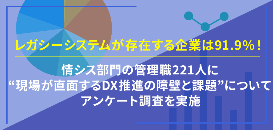 レガシーシステムが存在する企業は91.9%！～情シス部門の管理職221人に“現場が直面するDX推進の障壁と課題”についてアンケート調査を実施～