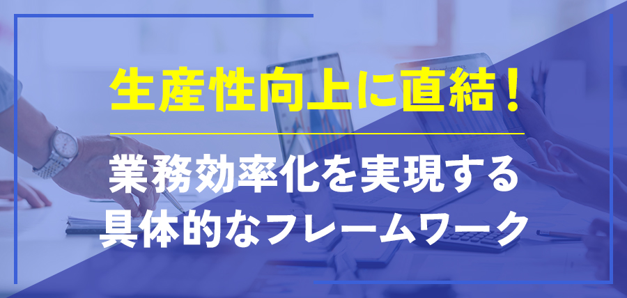 生産性向上に直結！業務効率化を実現する具体的なフレームワーク