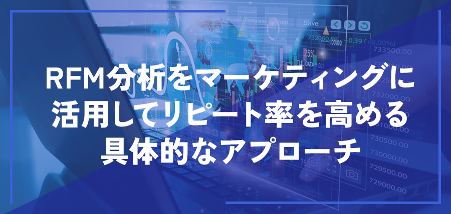 RFM分析をマーケティングに活用してリピート率を高める具体的なアプローチ