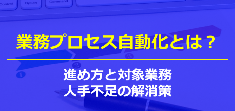 業務プロセス自動化とは？進め方と対象業務｜人手不足の解消策