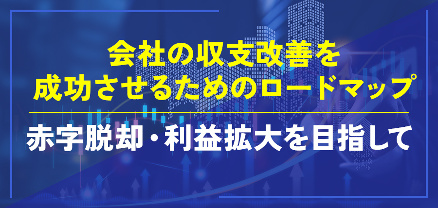 会社の収支改善を成功させるためのロードマップ～赤字脱却・利益拡大を目指して～