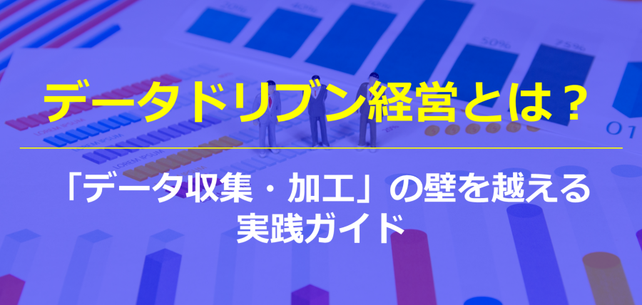 データドリブン経営とは？「データ収集・加工」の壁を越える実践ガイド