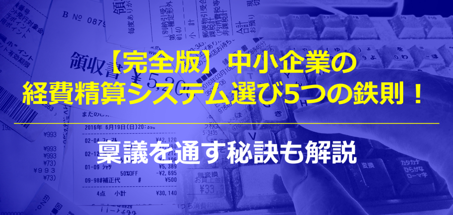 【完全版】中小企業の経費精算システム選び5つの鉄則！稟議を通す秘訣も解説