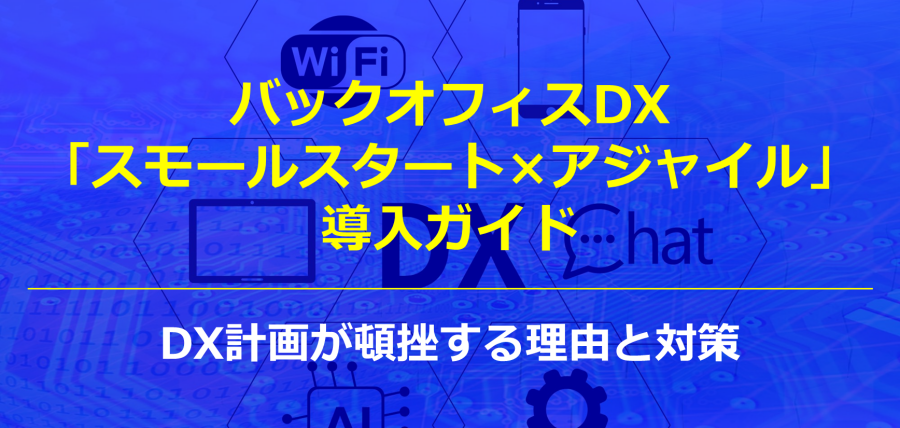 バックオフィスDX「スモールスタート×アジャイル」導入ガイド｜DX計画が頓挫する理由と対策