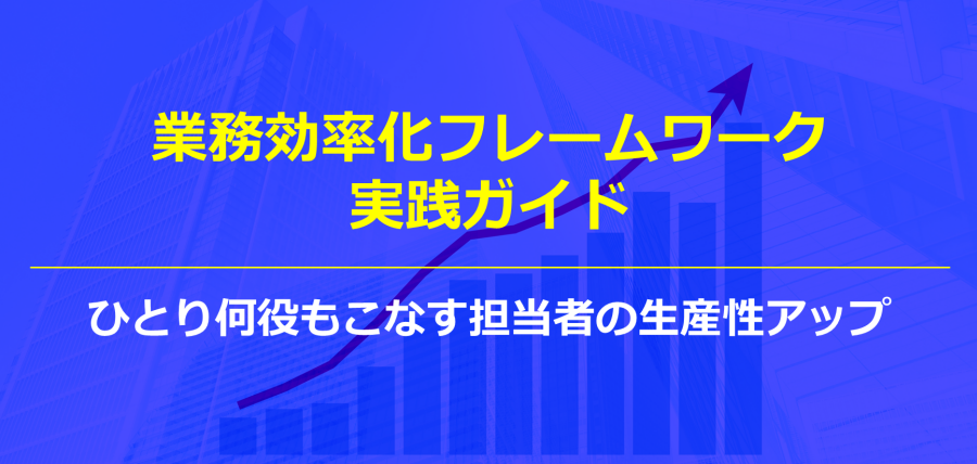 業務効率化フレームワーク実践ガイド～ひとり何役もこなす担当者の生産性アップ～