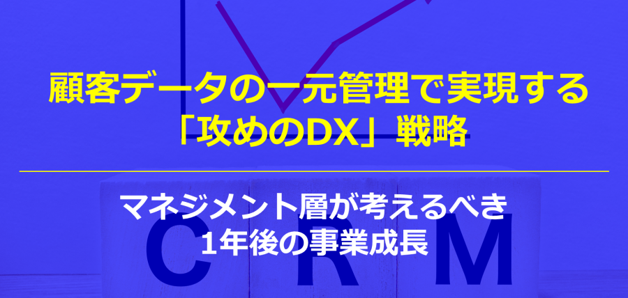 顧客データの一元管理で実現する「攻めのDX」戦略｜マネジメント層が考えるべき1年後の事業成長