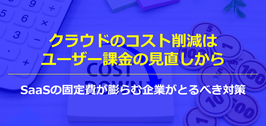 クラウドのコスト削減はユーザー課金の見直しから｜SaaSの固定費が膨らむ企業がとるべき対策