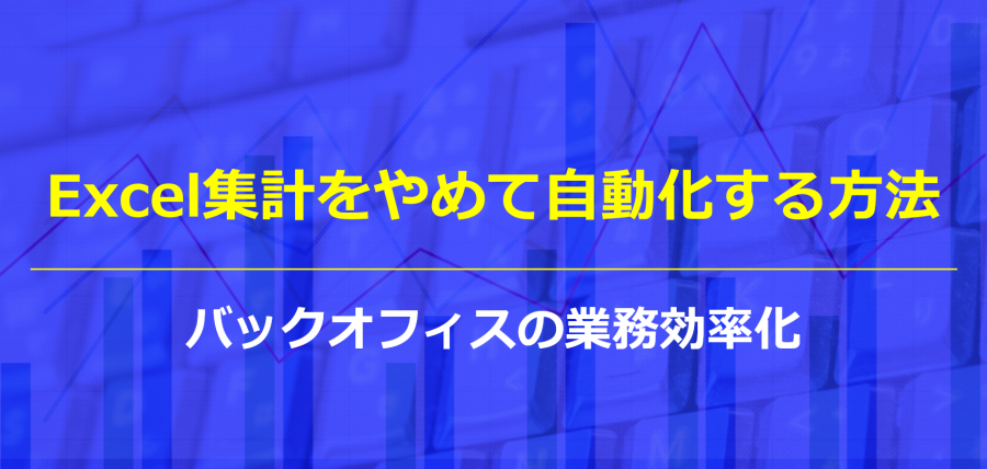 Excel集計をやめて自動化する方法｜バックオフィスの業務効率化