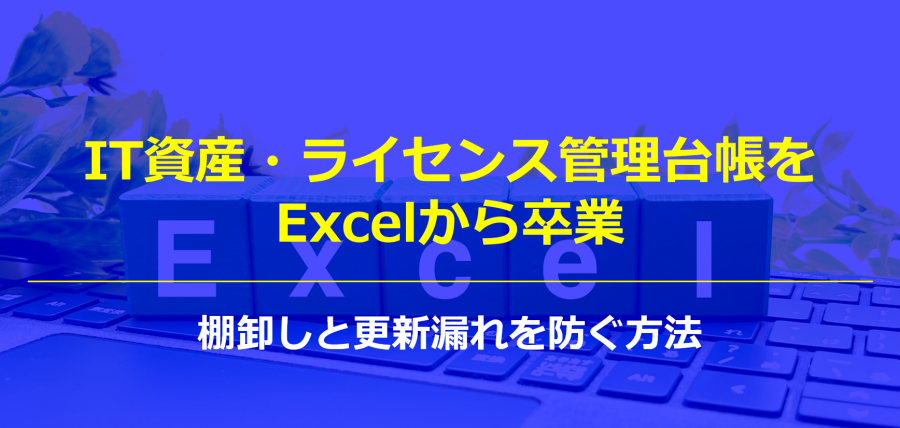 IT資産・ライセンス管理台帳をExcelから卒業｜棚卸しと更新漏れを防ぐ方法