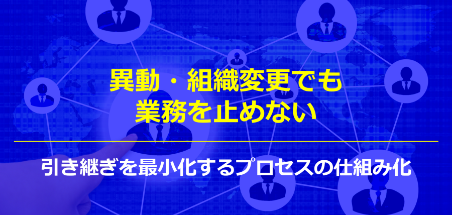 異動・組織変更でも業務を止めない｜引き継ぎを最小化するプロセスの仕組み化