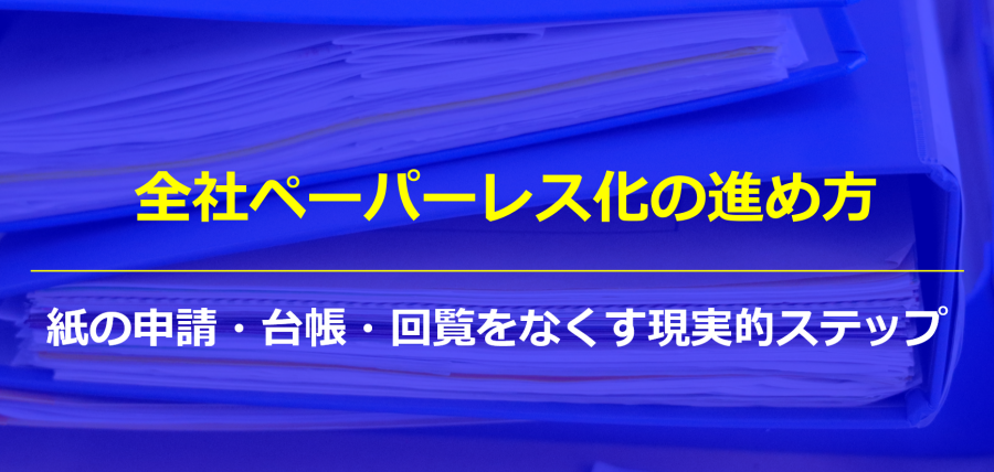 全社ペーパーレス化の進め方｜紙の申請・台帳・回覧をなくす現実的ステップ