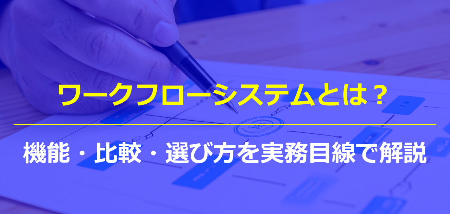 ワークフローシステムとは？機能・比較・選び方を実務目線で解説