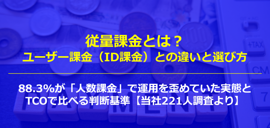 従量課金とは？ユーザー課金（ID課金）との違いと選び方｜88.3%が「人数課金」で運用を歪めていた実態と、TCOで比べる判断基準【当社221人調査より】