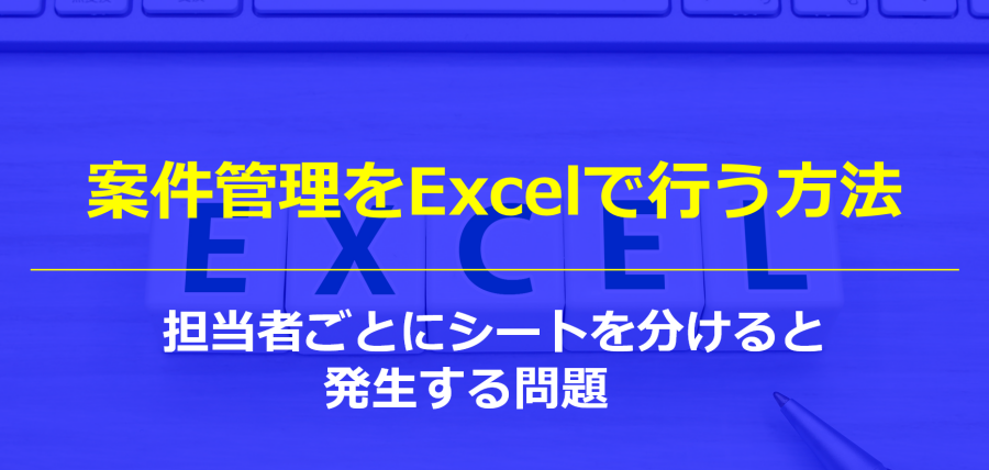 案件管理をExcelで行う方法（テンプレート付）｜担当者ごとにシートを分けると起きる問題