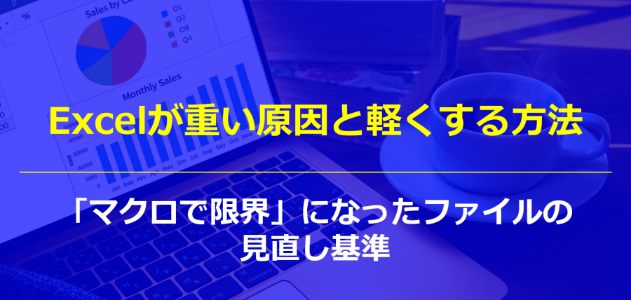 Excelが重い原因と軽くする方法｜「マクロで限界」になったファイルの見直し基準