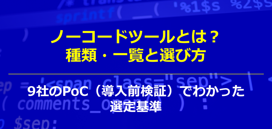 ノーコードツールとは？種類・一覧と選び方｜9社の導入前検証でわかった選定基準