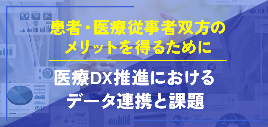 医療DX推進におけるデータ連携と課題～患者・医療従事者双方のメリットを得るために～