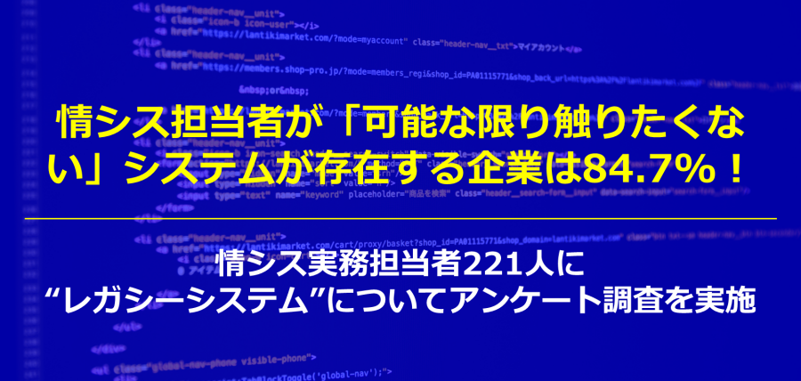 情シス担当者が「可能な限り触りたくない」システムが存在する企業は84.7%！～情シス実務担当者221人に“レガシーシステム”についてアンケート調査を実施～