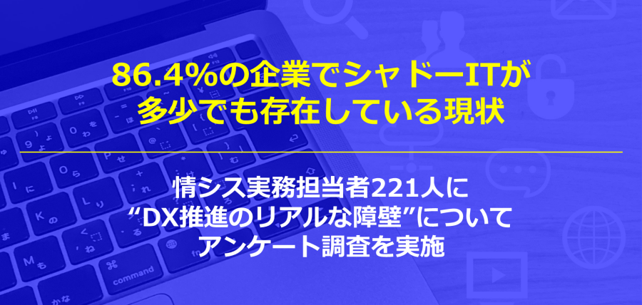 86.4%の企業でシャドーITが多少でも存在している現状～情シス実務担当者221人に“DX推進のリアルな障壁”についてアンケート調査を実施～