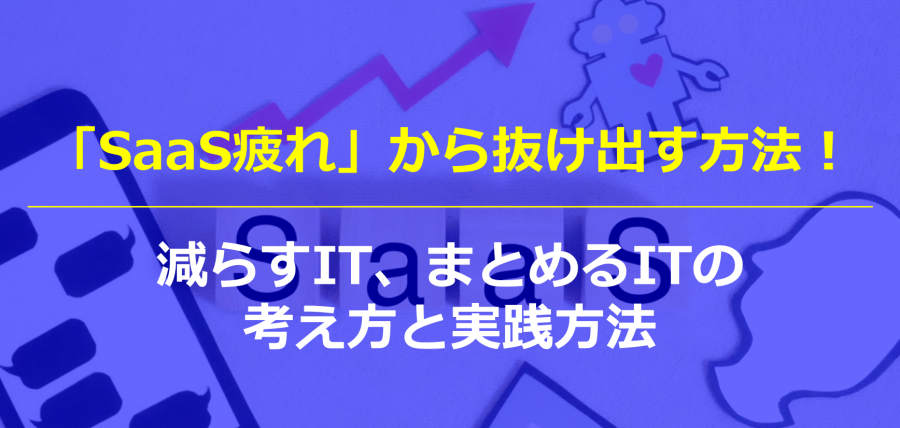 「SaaS疲れ」から抜け出す方法！減らすIT、まとめるITの考え方と実践方法