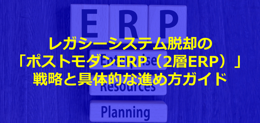 レガシーシステム脱却の「ポストモダンERP（2層ERP）」戦略と具体的な進め方ガイド
