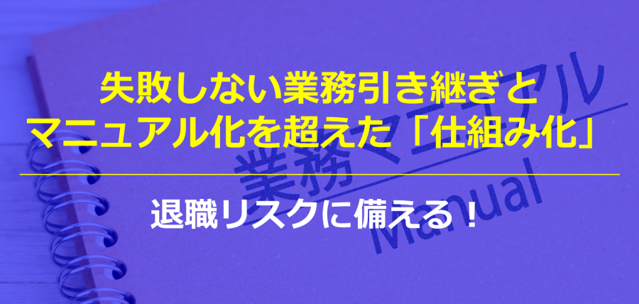 退職リスクに備える！失敗しない業務引き継ぎとマニュアル化を超えた「仕組み化」
