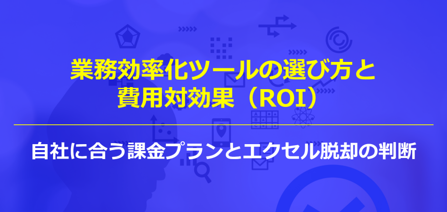業務効率化ツールの選び方と費用対効果（ROI）｜自社に合う課金プランとエクセル脱却の判断