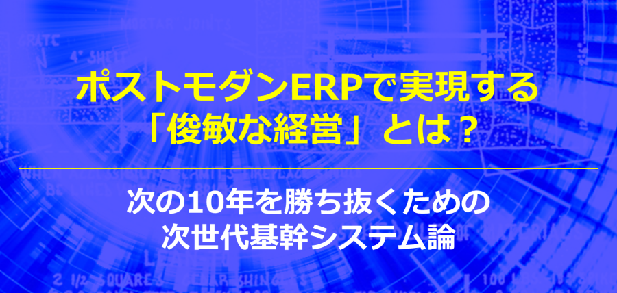 ポストモダンERPで実現する「俊敏な経営」とは?次の10年を勝ち抜くための次世代基幹システム論