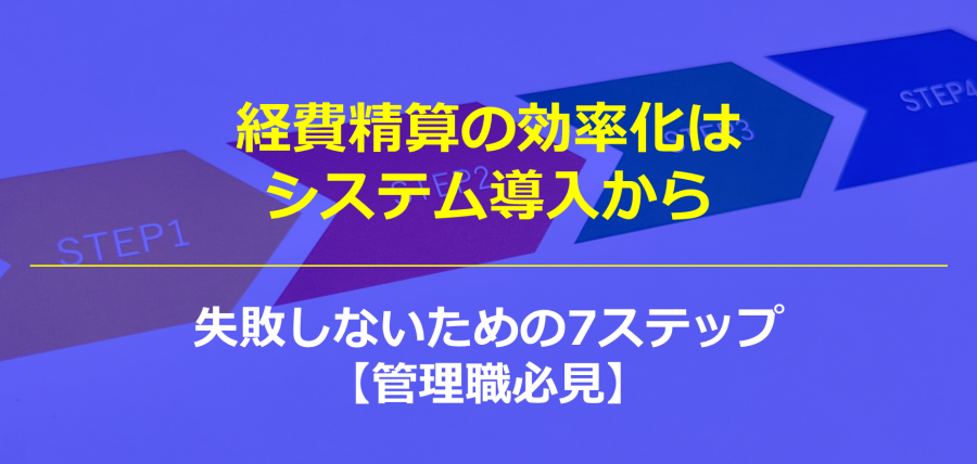 経費精算の効率化はシステム導入から。失敗しないための7ステップ【管理職必見】