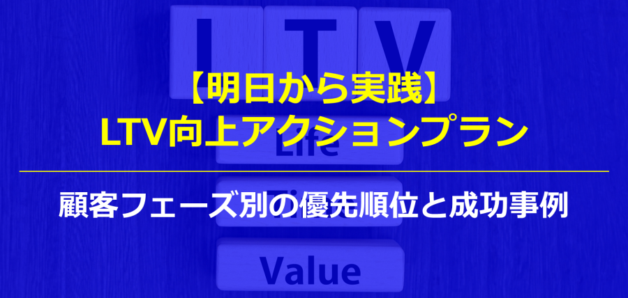 【明日から実践】LTV向上アクションプラン｜顧客フェーズ別の優先順位と成功事例