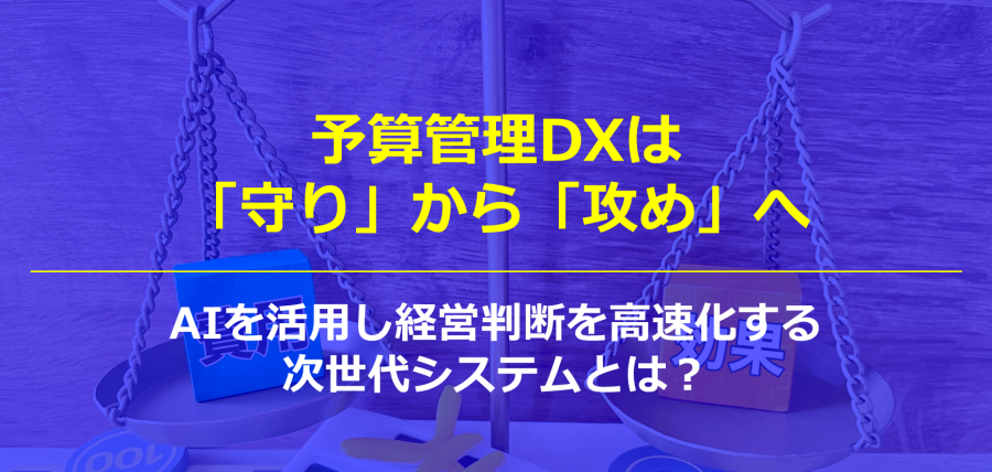 予算管理DXは「守り」から「攻め」へ。AIを活用し経営判断を高速化する次世代システムとは？
