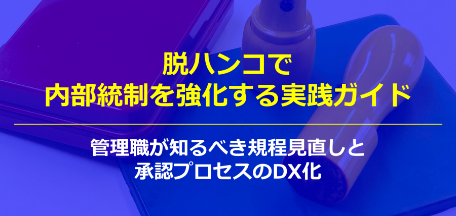 脱ハンコで内部統制を強化する実践ガイド|管理職が知るべき規程見直しと承認プロセスのDX化