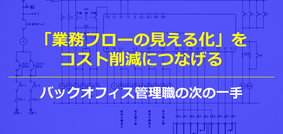 「業務フローの見える化」をコスト削減につなげる、バックオフィス管理職の次の一手