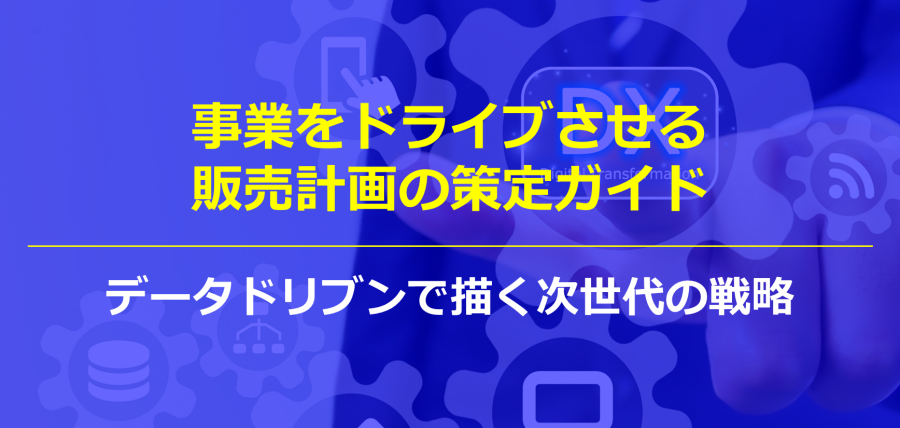 事業をドライブさせる販売計画の策定ガイド｜データドリブンで描く次世代の戦略