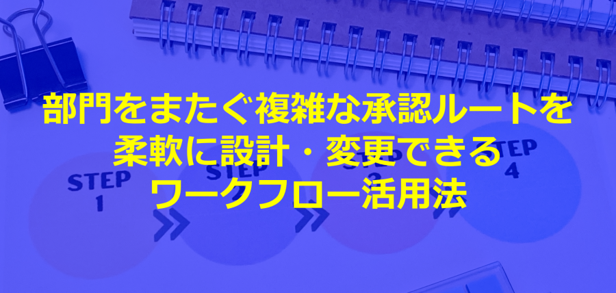 部門をまたぐ複雑な承認ルートを柔軟に設計・変更できるワークフロー活用法