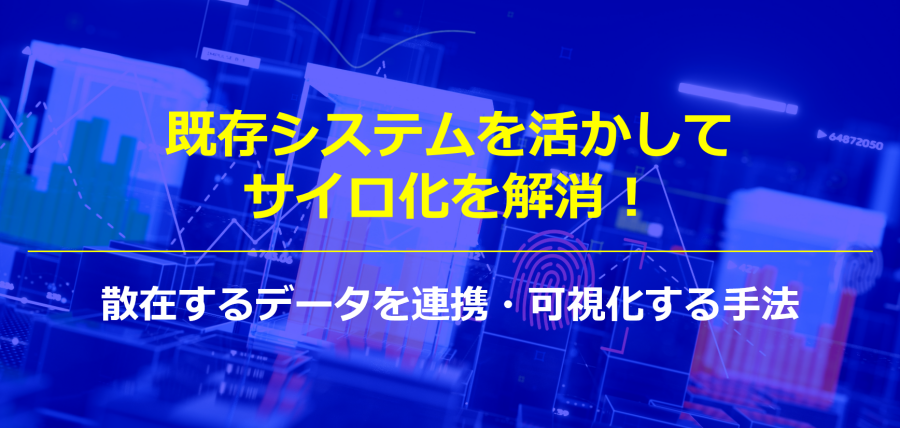 既存システムを活かしてサイロ化を解消！散在するデータを連携・可視化する手法