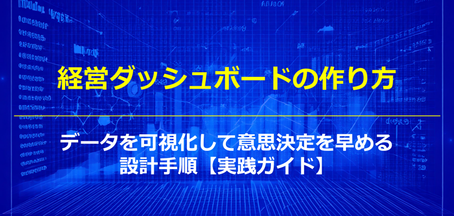 経営ダッシュボードの作り方｜データを可視化して意思決定を早める設計手順【実践ガイド】