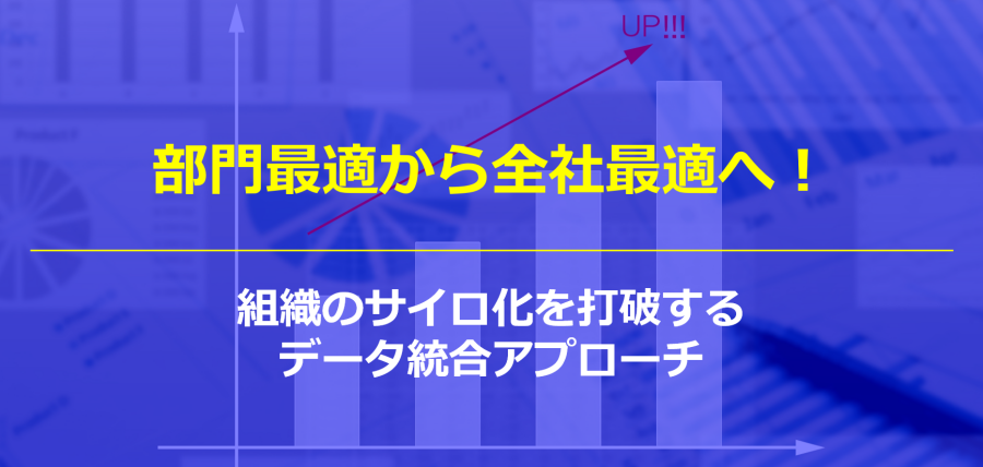 部門最適から全社最適へ！組織のサイロ化を打破するデータ統合アプローチ