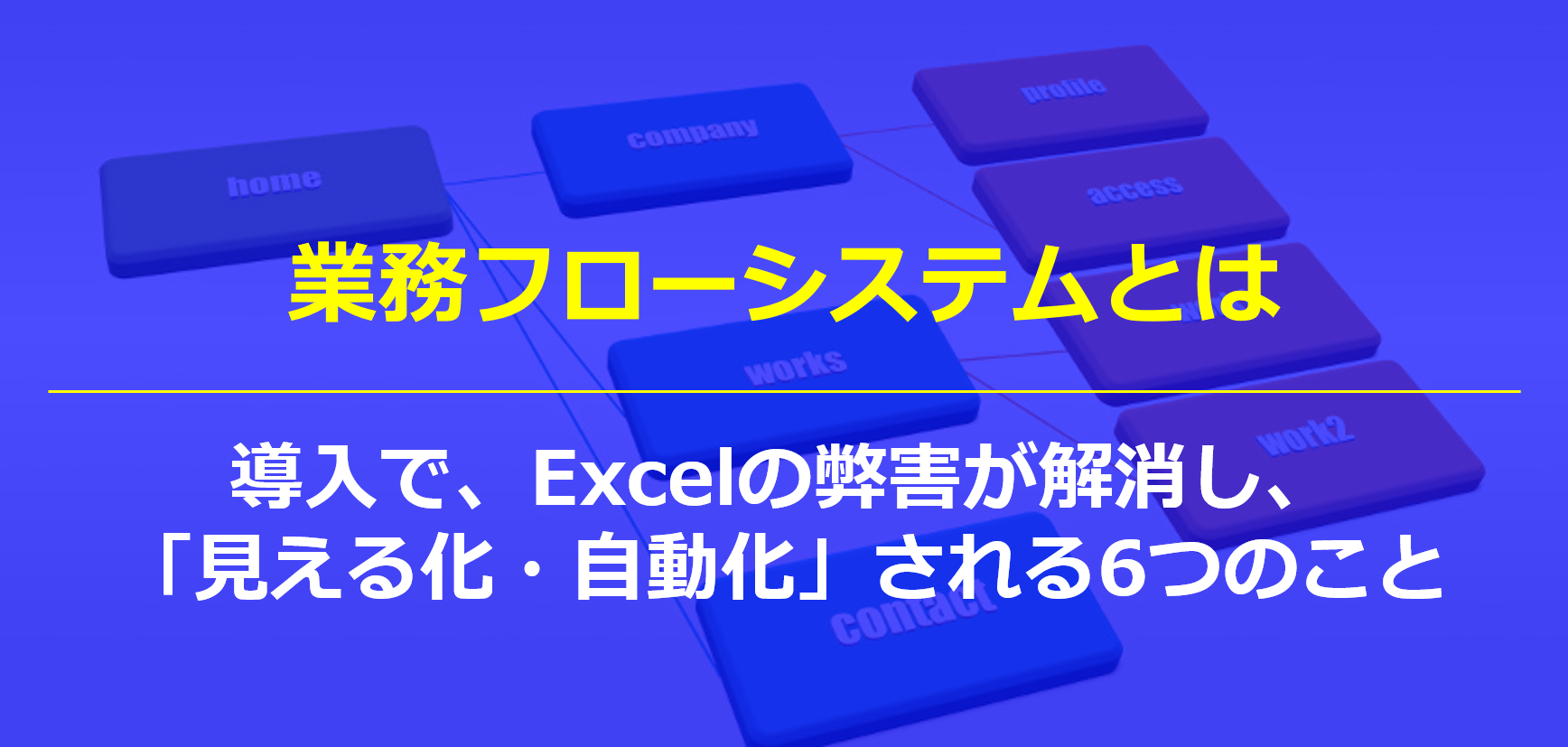 業務フローシステムとは｜導入で、Excelの弊害が解消し、「見える化・自動化」される6つのこと
