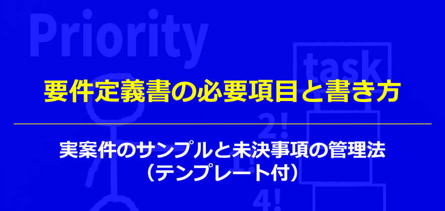 要件定義書の必要項目と書き方｜実案件のサンプルと未決事項の管理法（テンプレート付）